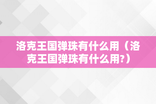 洛克王国弹珠有什么用（洛克王国弹珠有什么用?）