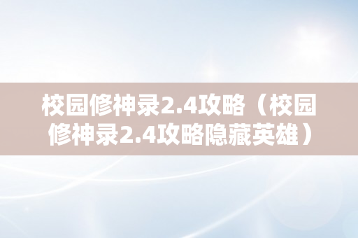 校园修神录2.4攻略（校园修神录2.4攻略隐藏英雄）