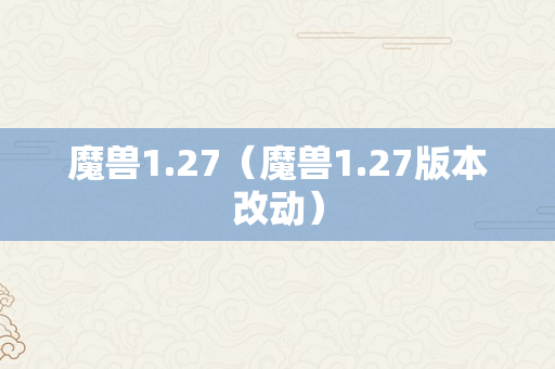 魔兽1.27（魔兽1.27版本改动）