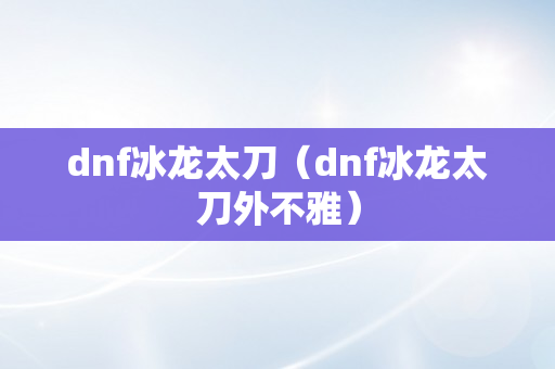 dnf冰龙太刀（dnf冰龙太刀外不雅）