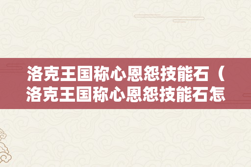 洛克王国称心恩怨技能石（洛克王国称心恩怨技能石怎么刷）