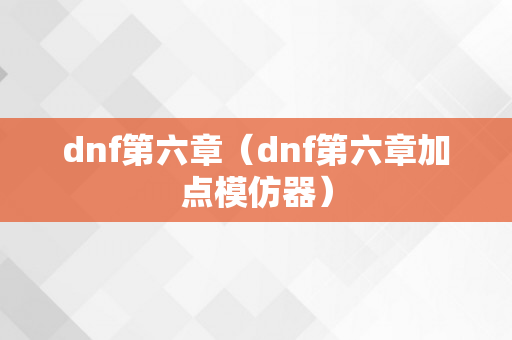 dnf第六章（dnf第六章加点模仿器）