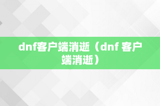 dnf客户端消逝（dnf 客户端消逝）