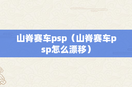 山脊赛车psp（山脊赛车psp怎么漂移）