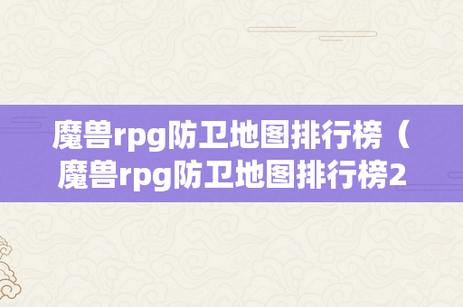 魔兽rpg防卫地图排行榜（魔兽rpg防卫地图排行榜2020）