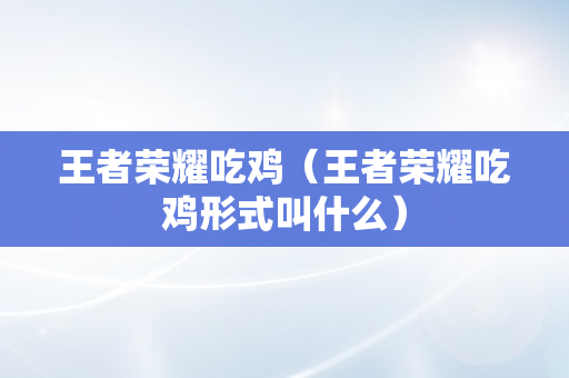 王者荣耀吃鸡（王者荣耀吃鸡形式叫什么）