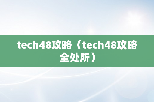 tech48攻略（tech48攻略全处所）