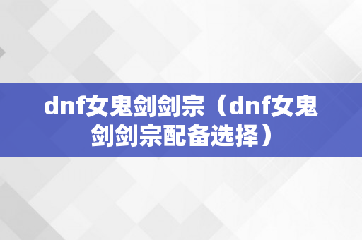 dnf女鬼剑剑宗（dnf女鬼剑剑宗配备选择）