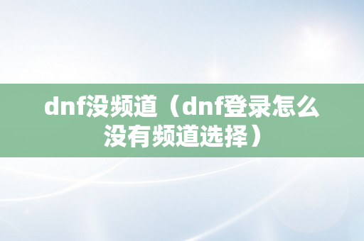 dnf没频道（dnf登录怎么没有频道选择）