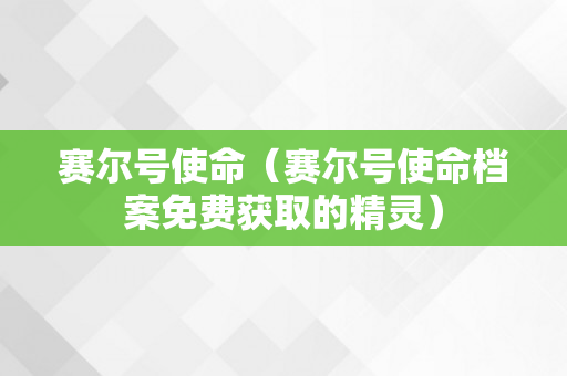 赛尔号使命（赛尔号使命档案免费获取的精灵）