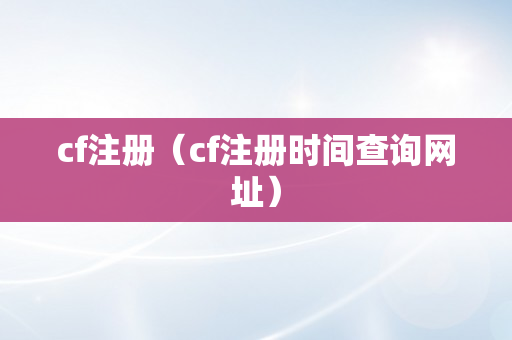 cf注册（cf注册时间查询网址）