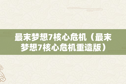 最末梦想7核心危机（最末梦想7核心危机重造版）