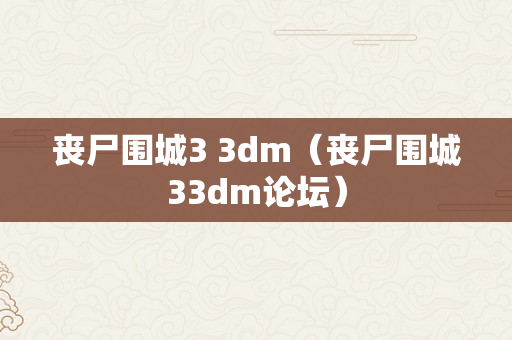 丧尸围城3 3dm（丧尸围城33dm论坛）