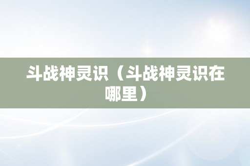 斗战神灵识（斗战神灵识在哪里）