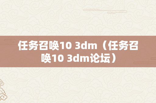 任务召唤10 3dm（任务召唤10 3dm论坛）