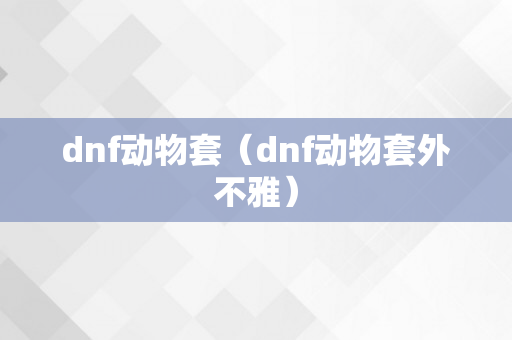 dnf动物套（dnf动物套外不雅）