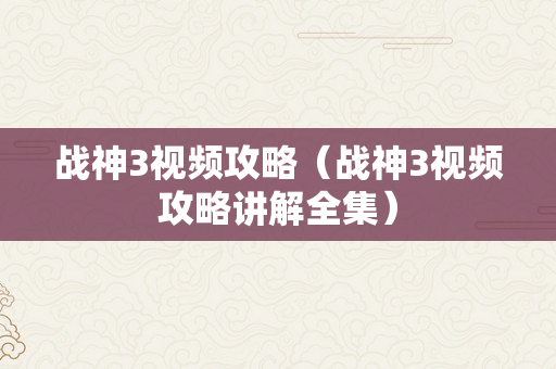 战神3视频攻略（战神3视频攻略讲解全集）