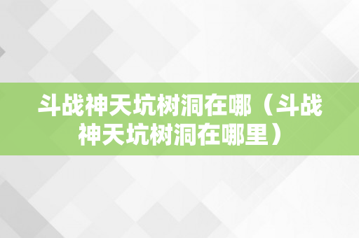 斗战神天坑树洞在哪（斗战神天坑树洞在哪里）