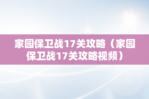 家园保卫战17关攻略（家园保卫战17关攻略视频）