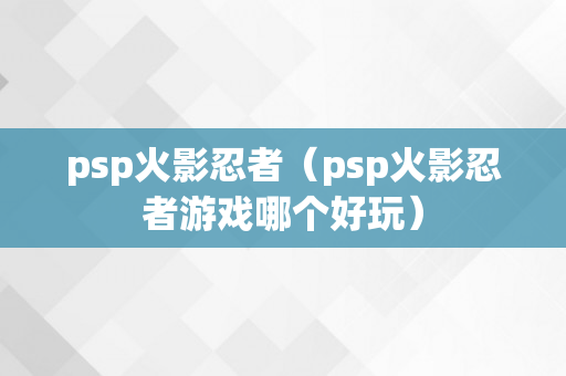 psp火影忍者（psp火影忍者游戏哪个好玩）