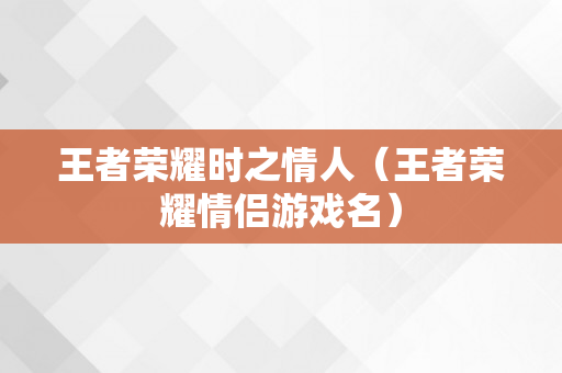 王者荣耀时之情人（王者荣耀情侣游戏名）