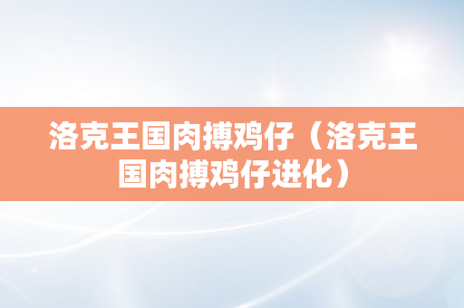 洛克王国肉搏鸡仔（洛克王国肉搏鸡仔进化）