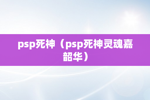 psp死神（psp死神灵魂嘉韶华）