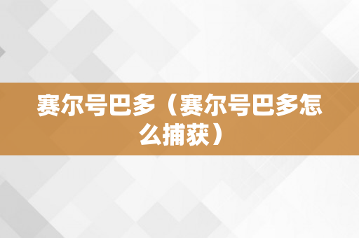 赛尔号巴多（赛尔号巴多怎么捕获）