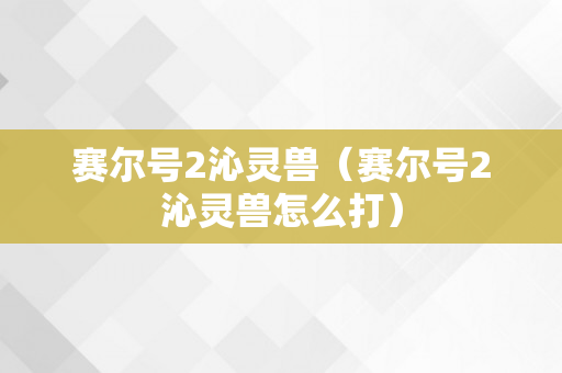 赛尔号2沁灵兽（赛尔号2沁灵兽怎么打）