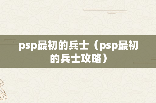 psp最初的兵士（psp最初的兵士攻略）