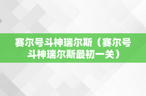 赛尔号斗神瑞尔斯（赛尔号斗神瑞尔斯最初一关）