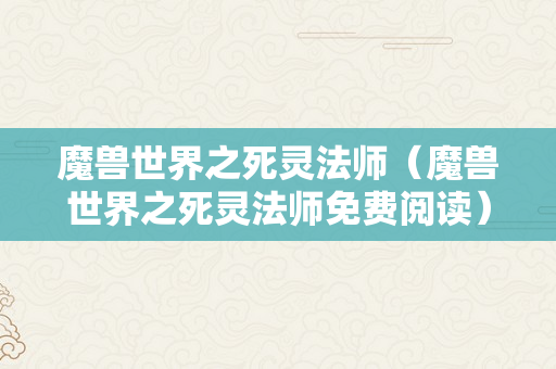 魔兽世界之死灵法师（魔兽世界之死灵法师免费阅读）