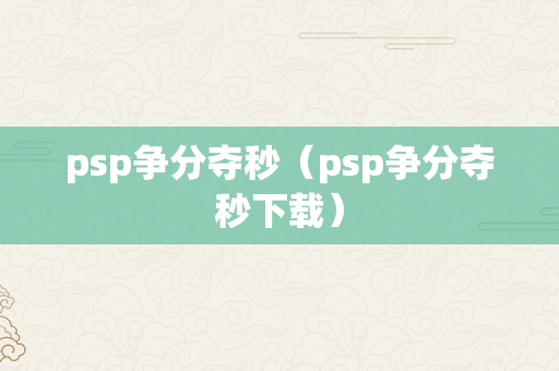 psp争分夺秒（psp争分夺秒下载）