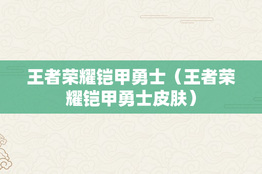 王者荣耀铠甲勇士（王者荣耀铠甲勇士皮肤）