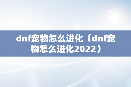 dnf宠物怎么进化（dnf宠物怎么进化2022）