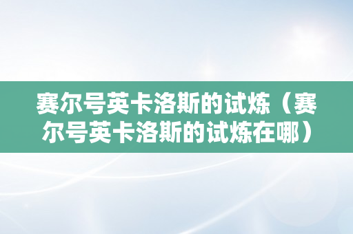 赛尔号英卡洛斯的试炼（赛尔号英卡洛斯的试炼在哪）