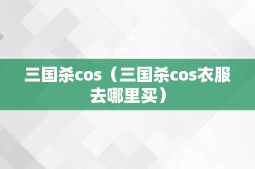 三国杀cos（三国杀cos衣服去哪里买）