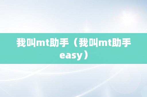 我叫mt助手（我叫mt助手easy）