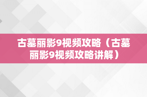 古墓丽影9视频攻略（古墓丽影9视频攻略讲解）