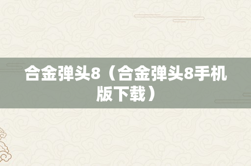 合金弹头8（合金弹头8手机版下载）