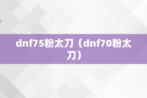 dnf75粉太刀（dnf70粉太刀）