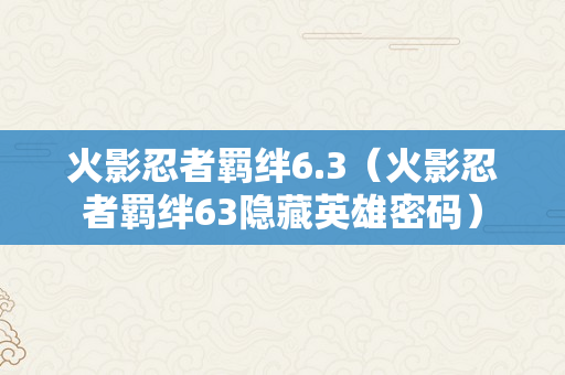 火影忍者羁绊6.3（火影忍者羁绊63隐藏英雄密码）