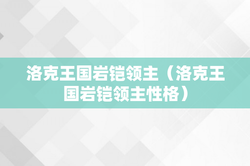 洛克王国岩铠领主（洛克王国岩铠领主性格）