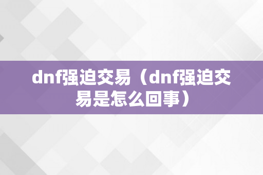 dnf强迫交易（dnf强迫交易是怎么回事）