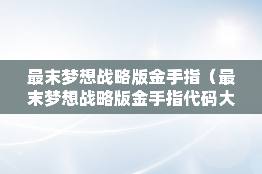 最末梦想战略版金手指（最末梦想战略版金手指代码大全）