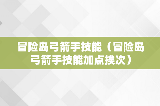 冒险岛弓箭手技能（冒险岛弓箭手技能加点挨次）