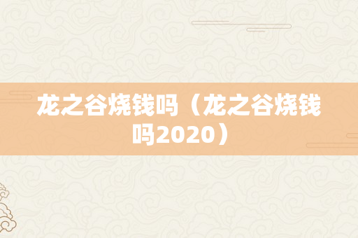 龙之谷烧钱吗（龙之谷烧钱吗2020）