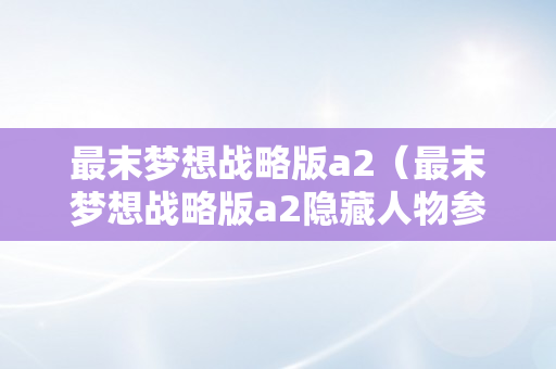 最末梦想战略版a2（最末梦想战略版a2隐藏人物参加）