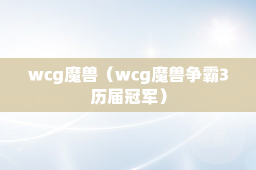 wcg魔兽（wcg魔兽争霸3历届冠军）