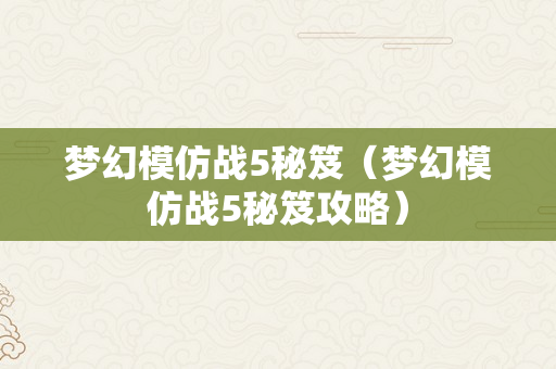 梦幻模仿战5秘笈（梦幻模仿战5秘笈攻略）